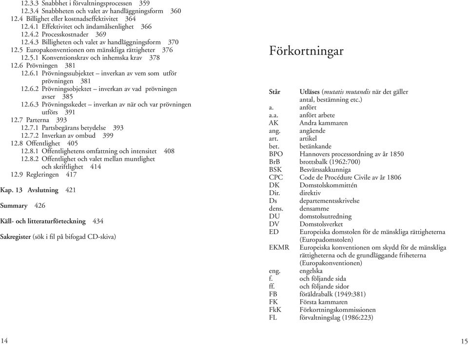 6.2 Prövningsobjektet inverkan av vad prövningen avser 385 12.6.3 Prövningsskedet inverkan av när och var prövningen utförs 391 12.7 Parterna 393 12.7.1 Partsbegärans betydelse 393 12.7.2 Inverkan av ombud 399 12.