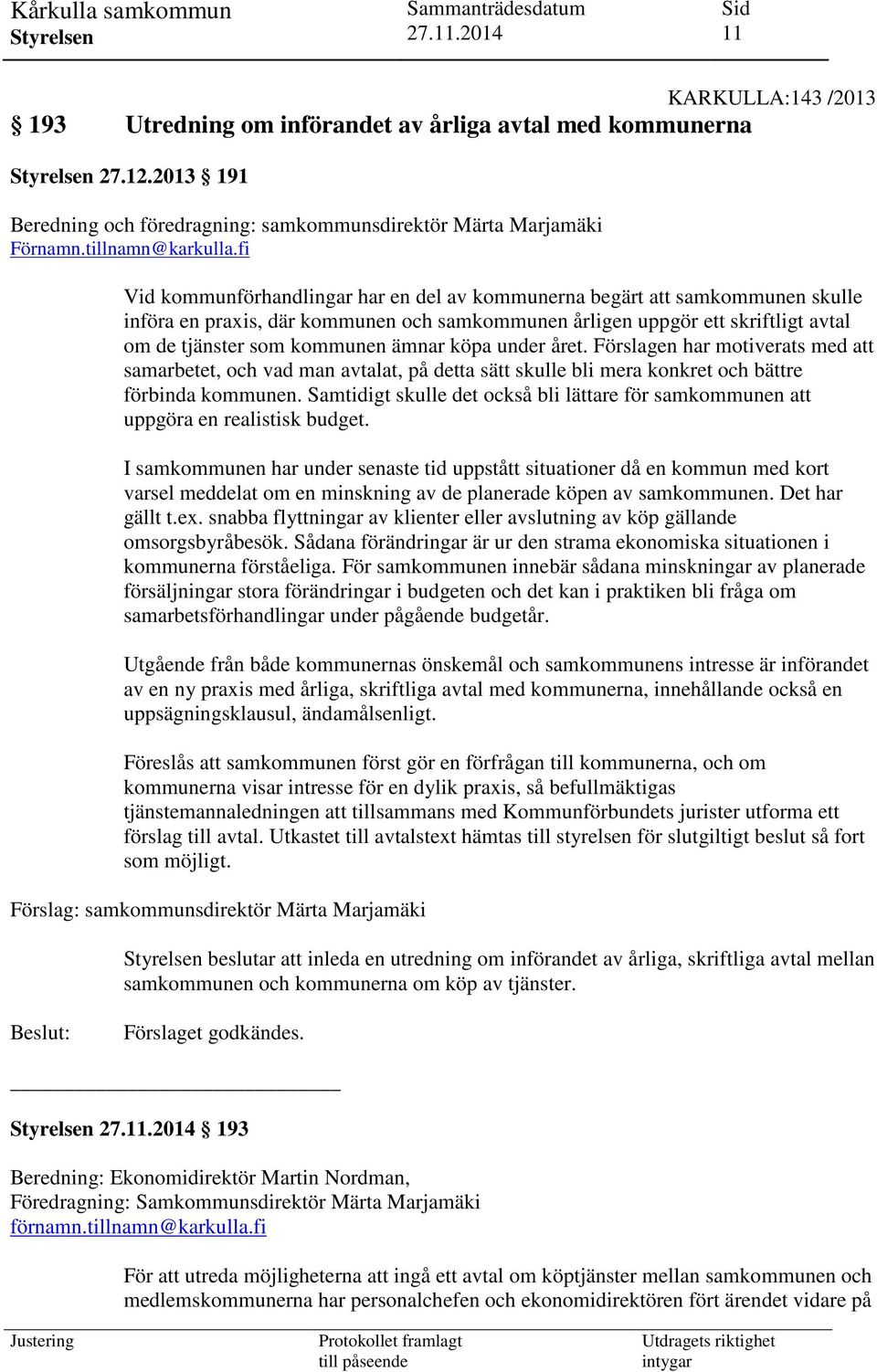 köpa under året. Förslagen har motiverats med att samarbetet, och vad man avtalat, på detta sätt skulle bli mera konkret och bättre förbinda kommunen.