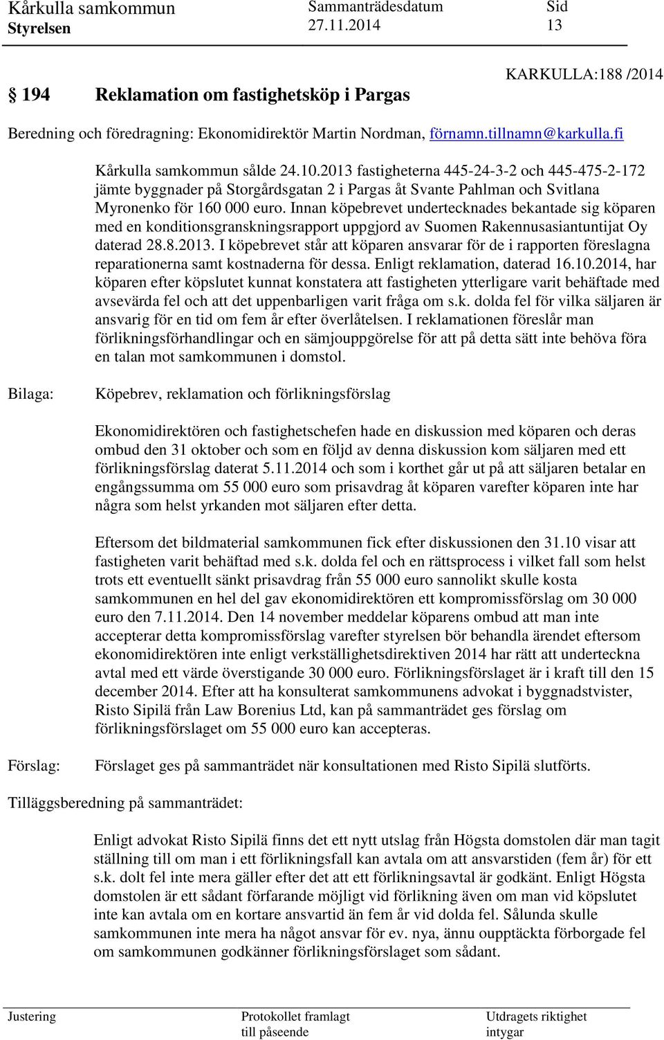 Innan köpebrevet undertecknades bekantade sig köparen med en konditionsgranskningsrapport uppgjord av Suomen Rakennusasiantuntijat Oy daterad 28.8.2013.