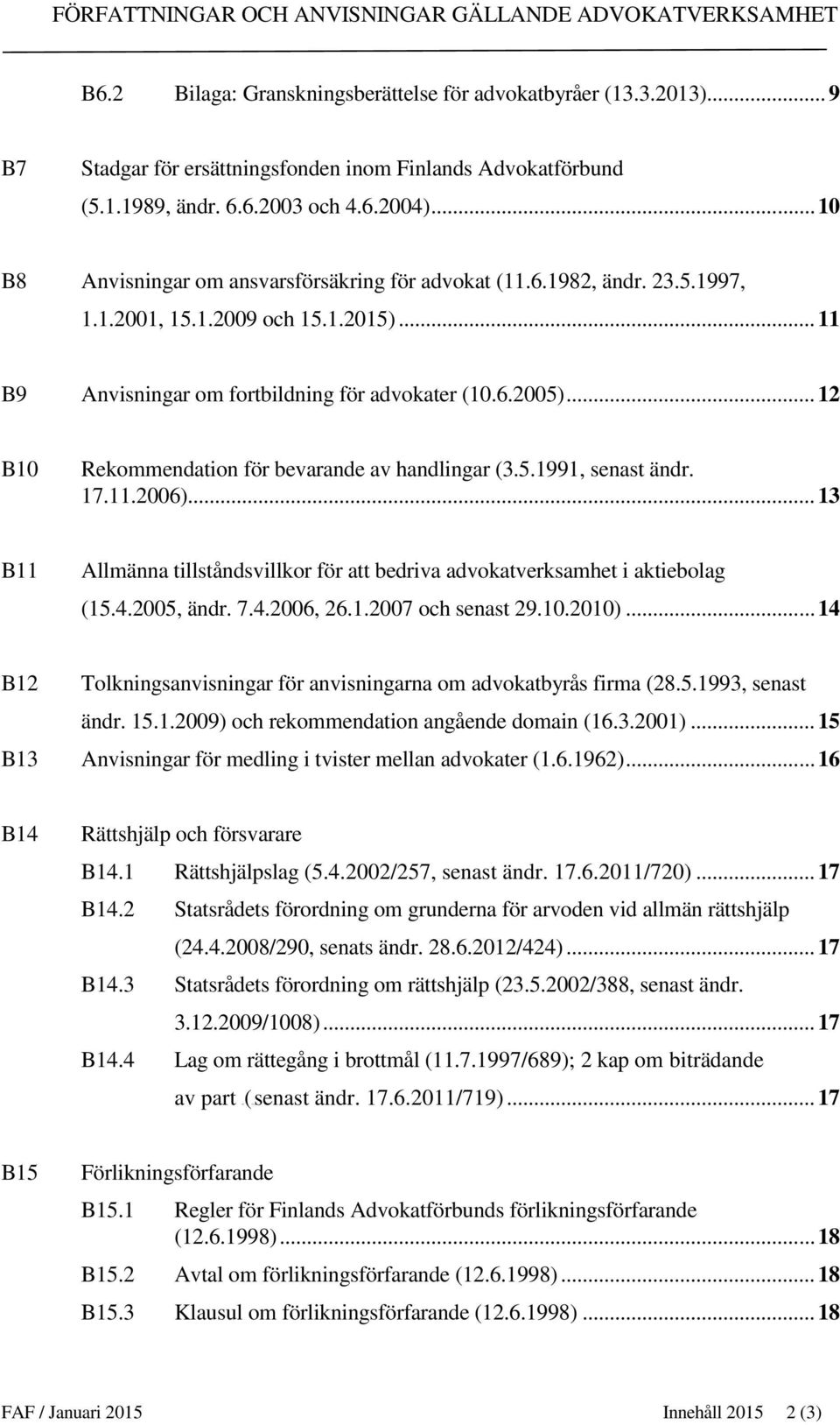 .. 12 B10 Rekommendation för bevarande av handlingar (3.5.1991, senast ändr. 17.11.2006)... 13 B11 Allmänna tillståndsvillkor för att bedriva advokatverksamhet i aktiebolag (15.4.2005, ändr. 7.4.2006, 26.