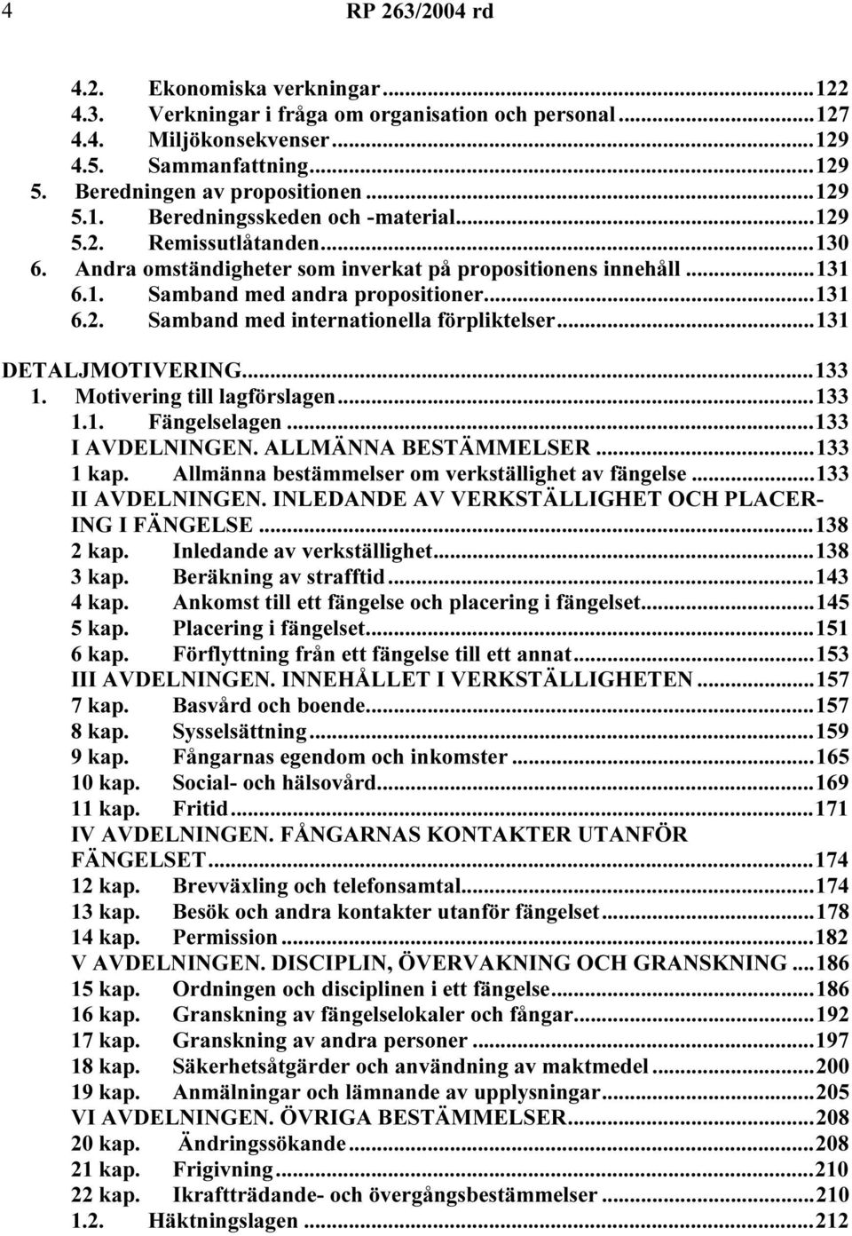 ..131 DETALJMOTIVERING...133 1. Motivering till lagförslagen...133 1.1. Fängelselagen...133 I AVDELNINGEN. ALLMÄNNA BESTÄMMELSER...133 1 kap. Allmänna bestämmelser om verkställighet av fängelse.