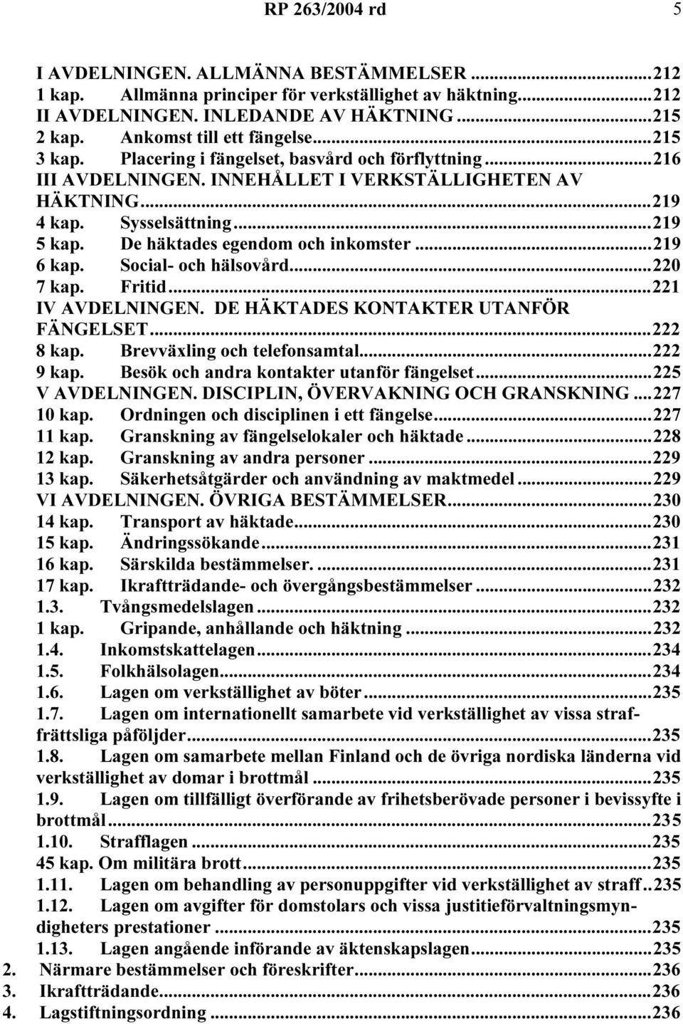 De häktades egendom och inkomster...219 6 kap. Social- och hälsovård...220 7 kap. Fritid...221 IV AVDELNINGEN. DE HÄKTADES KONTAKTER UTANFÖR FÄNGELSET...222 8 kap. Brevväxling och telefonsamtal.