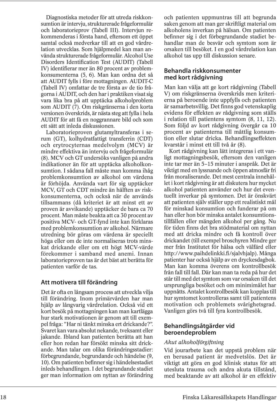 Alcohol Use Disorders Identification Test (AUDIT) (Tabell IV) identifierar mer än 80 procent av problemkonsumenterna (5, 6). Man kan ordna det så att AUDIT fylls i före mottagningen.