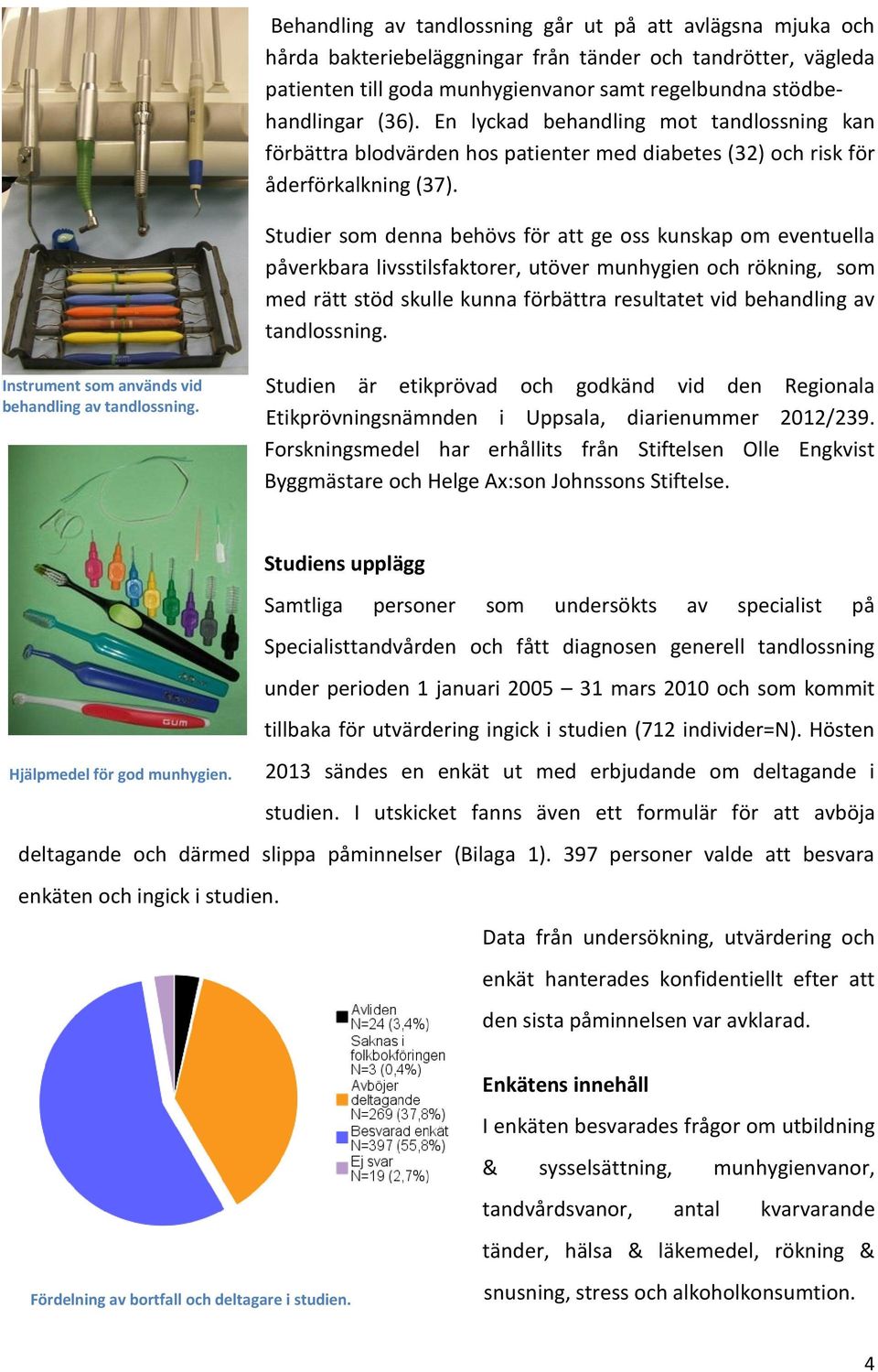 Studier som denna behövs för att ge oss kunskap om eventuella påverkbara livsstilsfaktorer, utöver munhygien och rökning, som med rätt stöd skulle kunna förbättra resultatet vid behandling av