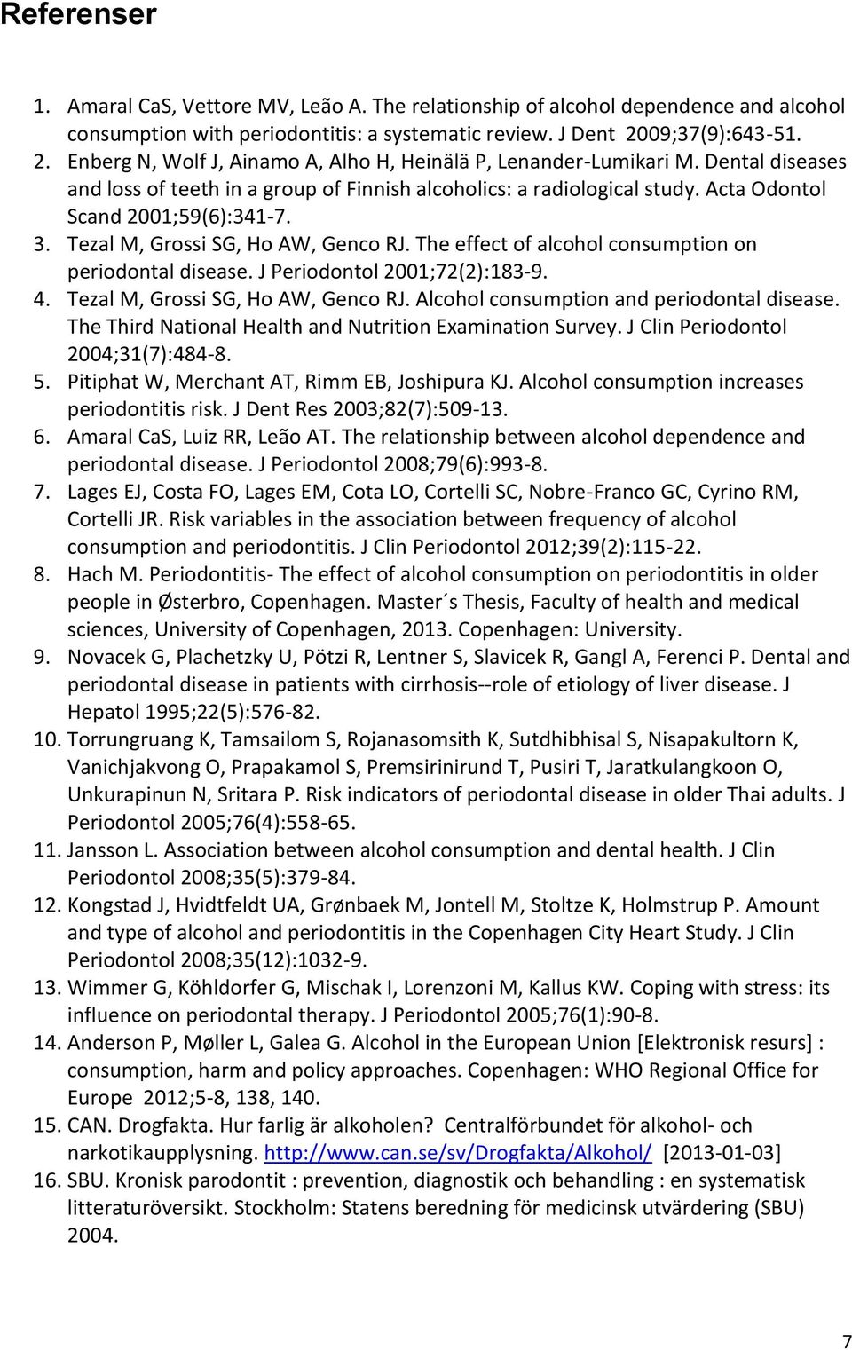 Acta Odontol Scand 2001;59(6):341-7. 3. Tezal M, Grossi SG, Ho AW, Genco RJ. The effect of alcohol consumption on periodontal disease. J Periodontol 2001;72(2):183-9. 4.