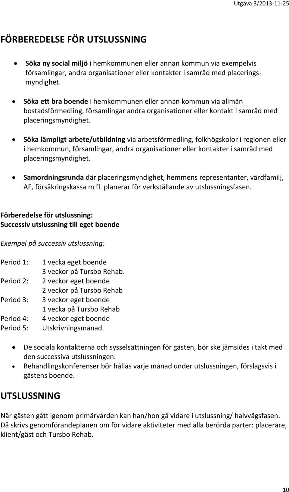 Söka lämpligt arbete/utbildning via arbetsförmedling, folkhögskolor i regionen eller i hemkommun, församlingar, andra organisationer eller kontakter i samråd med placeringsmyndighet.