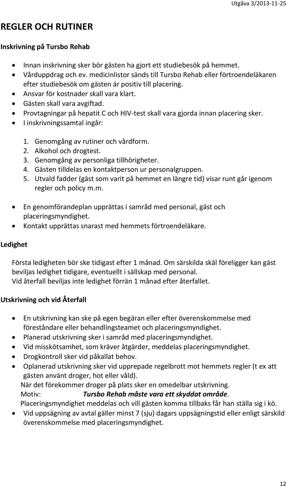 Provtagningar på hepatit C och HIV-test skall vara gjorda innan placering sker. I inskrivningssamtal ingår: 1. Genomgång av rutiner och vårdform. 2. Alkohol och drogtest. 3.