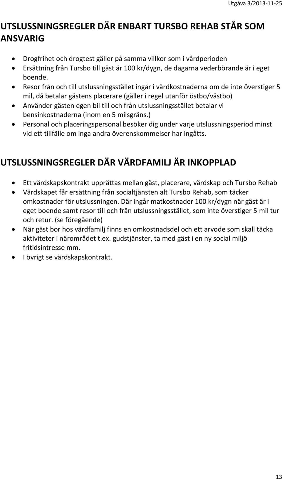 Resor från och till utslussningsstället ingår i vårdkostnaderna om de inte överstiger 5 mil, då betalar gästens placerare (gäller i regel utanför östbo/västbo) Använder gästen egen bil till och från