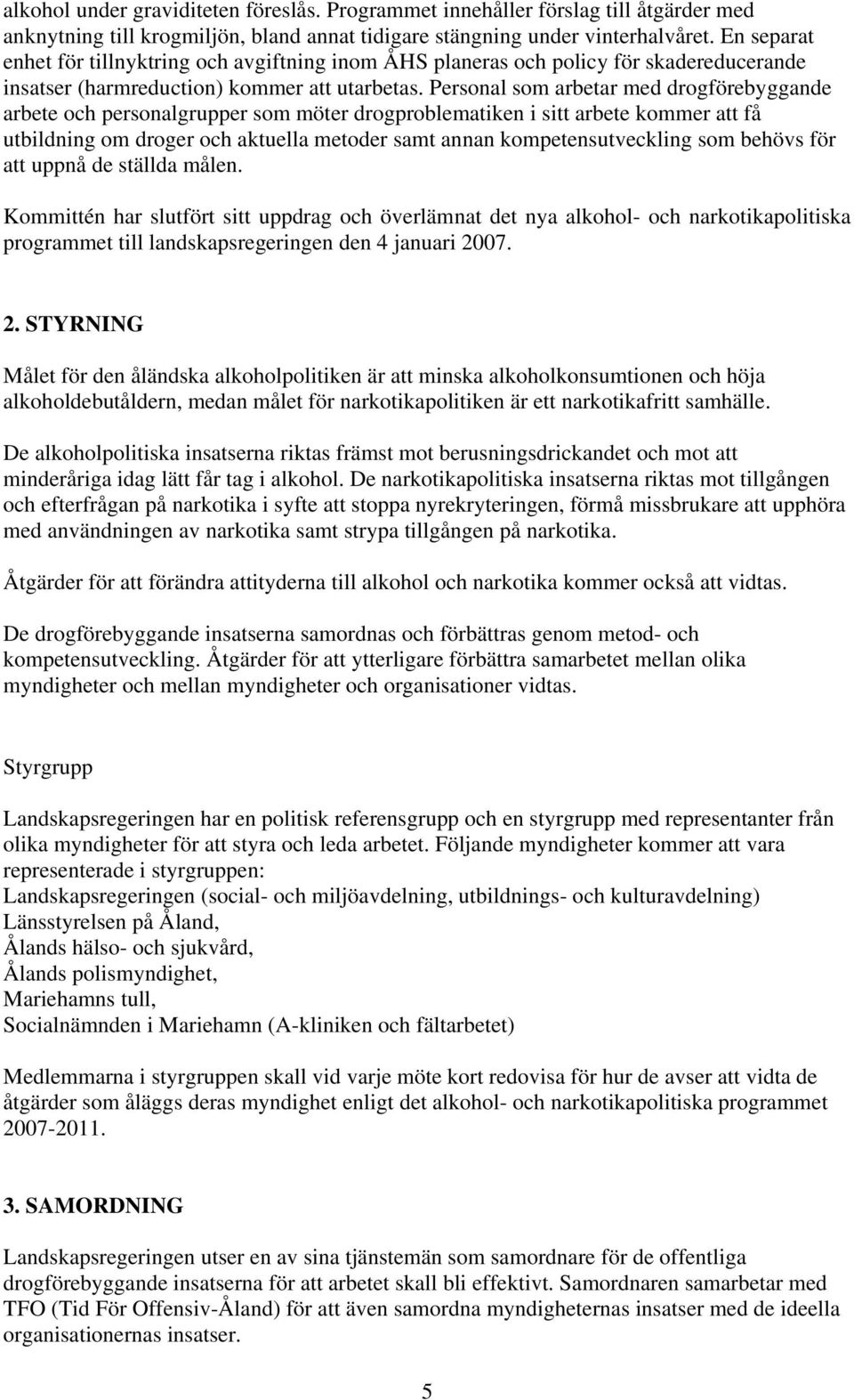 Personal som arbetar med drogförebyggande arbete och personalgrupper som möter drogproblematiken i sitt arbete kommer att få utbildning om droger och aktuella metoder samt annan kompetensutveckling