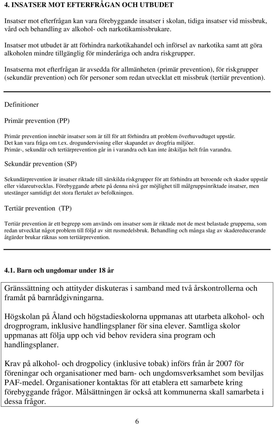 Insatserna mot efterfrågan är avsedda för allmänheten (primär prevention), för riskgrupper (sekundär prevention) och för personer som redan utvecklat ett missbruk (tertiär prevention).