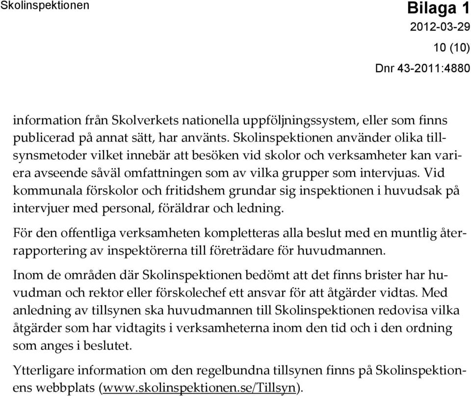 Vid kommunala förskolor och fritidshem grundar sig inspektionen i huvudsak på intervjuer med personal, föräldrar och ledning.