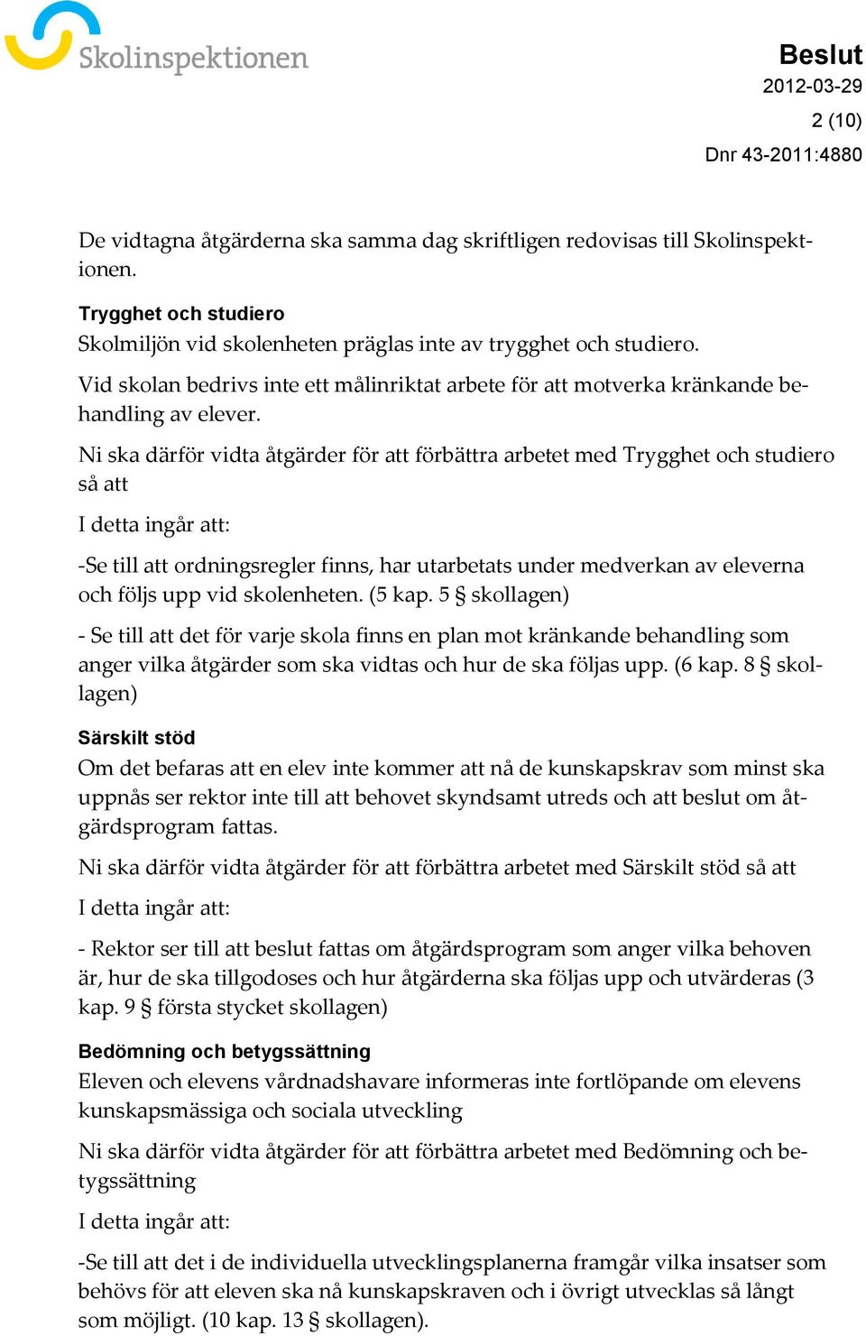 Ni ska därför vidta åtgärder för att förbättra arbetet med Trygghet och studiero så att I detta ingår att: -Se till att ordningsregler finns, har utarbetats under medverkan av eleverna och följs upp