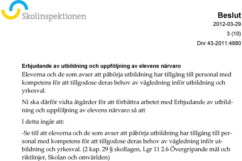 Ni ska därför vidta åtgärder för att förbättra arbetet med Erbjudande av utbildning och uppföljning av elevens närvaro så att I detta ingår att: -Se till att