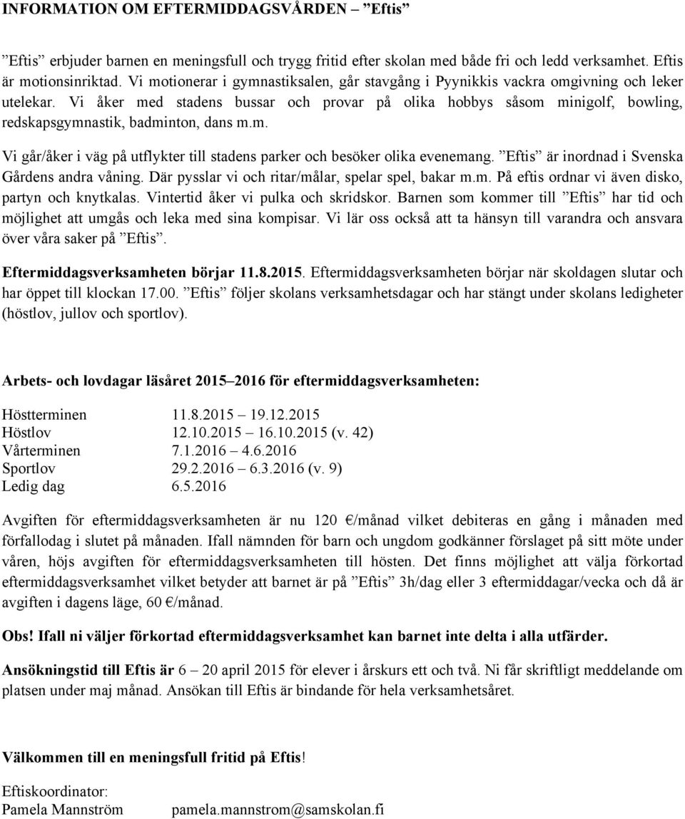 Vi åker med stadens bussar och provar på olika hobbys såsom minigolf, bowling, redskapsgymnastik, badminton, dans m.m. Vi går/åker i väg på utflykter till stadens parker och besöker olika evenemang.