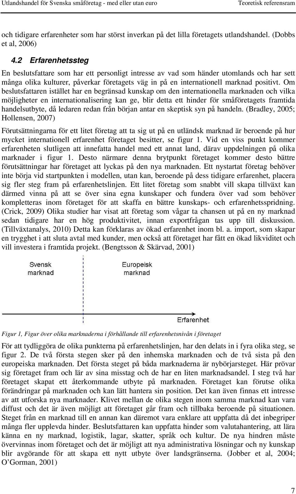 Om beslutsfattaren istället har en begränsad kunskap om den internationella marknaden och vilka möjligheter en internationalisering kan ge, blir detta ett hinder för småföretagets framtida