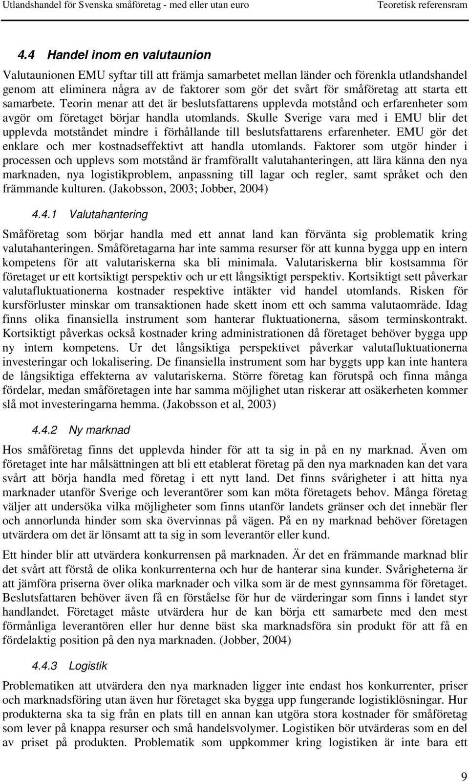 starta ett samarbete. Teorin menar att det är beslutsfattarens upplevda motstånd och erfarenheter som avgör om företaget börjar handla utomlands.