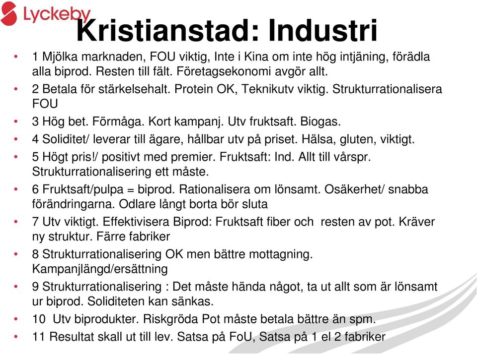 5 Högt pris!/ positivt med premier. Fruktsaft: Ind. Allt till vårspr. Strukturrationalisering ett måste. 6 Fruktsaft/pulpa = biprod. Rationalisera om lönsamt. Osäkerhet/ snabba förändringarna.