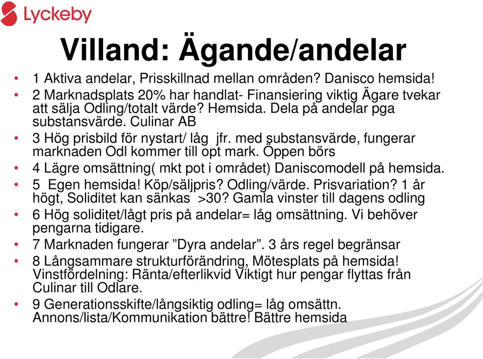 Öppen börs 4 Lägre omsättning( mkt pot i området) Daniscomodell på hemsida. 5 Egen hemsida! Köp/säljpris? Odling/värde. Prisvariation? 1 år högt, Soliditet kan sänkas >30?