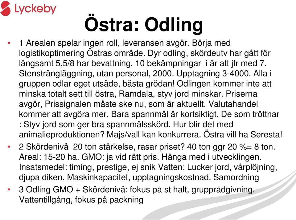 Odlingen kommer inte att minska totalt sett till östra, Ramdala, styv jord minskar. Priserna avgör, Prissignalen måste ske nu, som är aktuellt. Valutahandel kommer att avgöra mer.