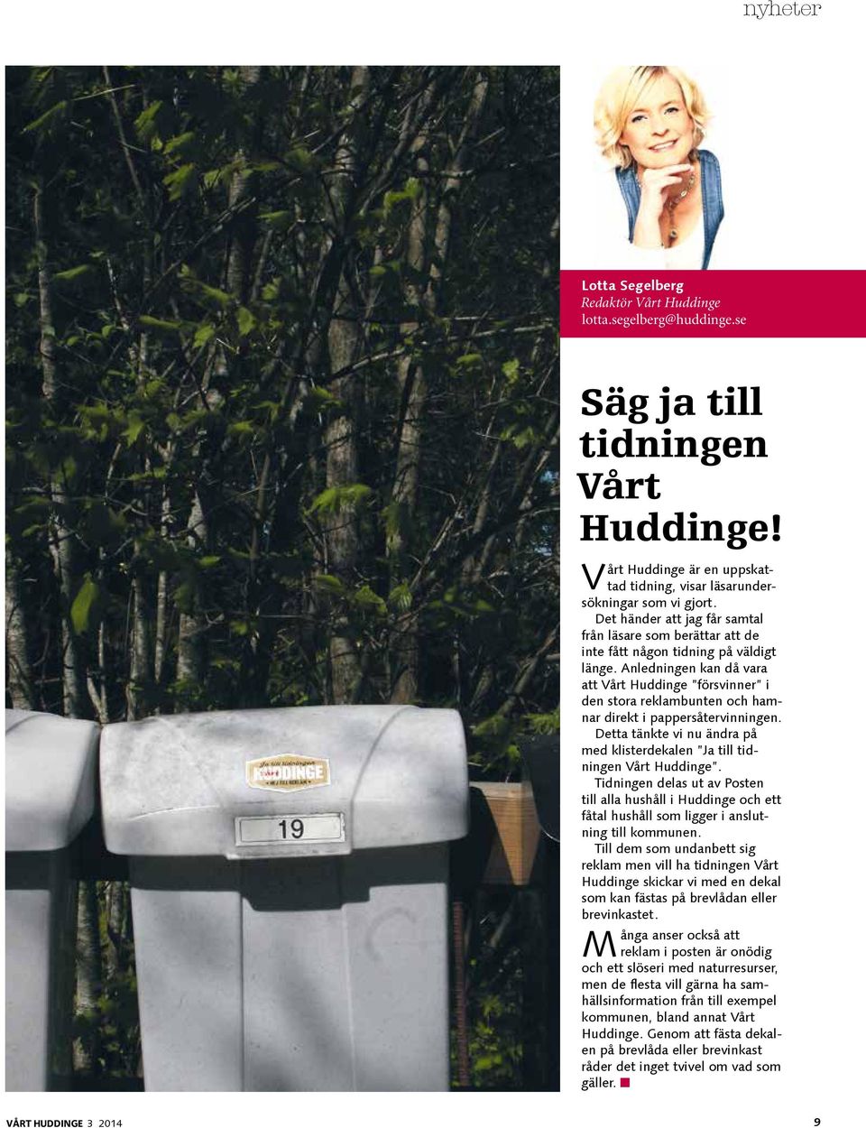 Anledningen kan då vara att Vårt Huddinge försvinner i den stora reklambunten och hamnar direkt i pappersåtervinningen. Detta tänkte vi nu ändra på med klisterdekalen Ja till tidningen Vårt Huddinge.