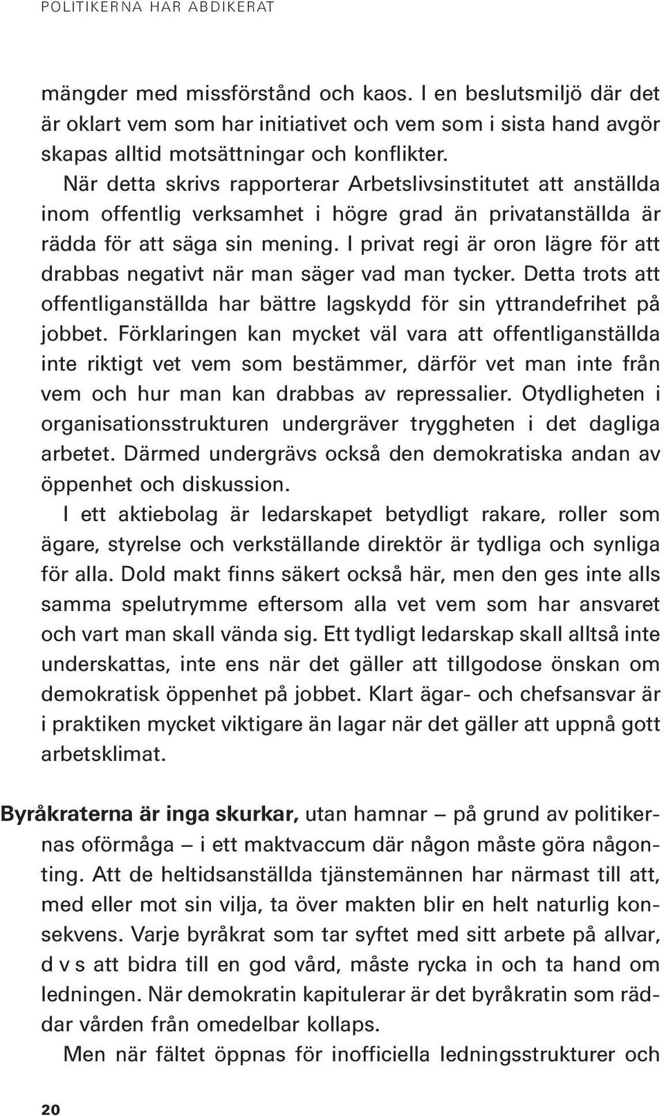 I privat regi är oron lägre för att drabbas negativt när man säger vad man tycker. Detta trots att offentliganställda har bättre lagskydd för sin yttrandefrihet på jobbet.