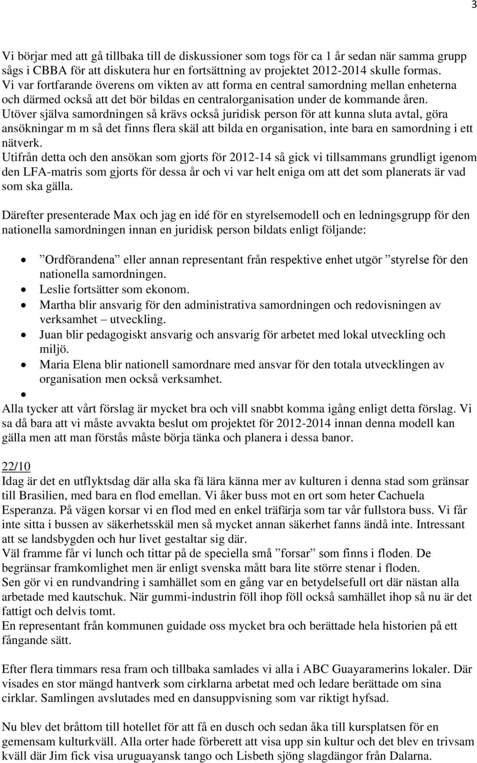 Utöver själva samordningen så krävs också juridisk person för att kunna sluta avtal, göra ansökningar m m så det finns flera skäl att bilda en organisation, inte bara en samordning i ett nätverk.