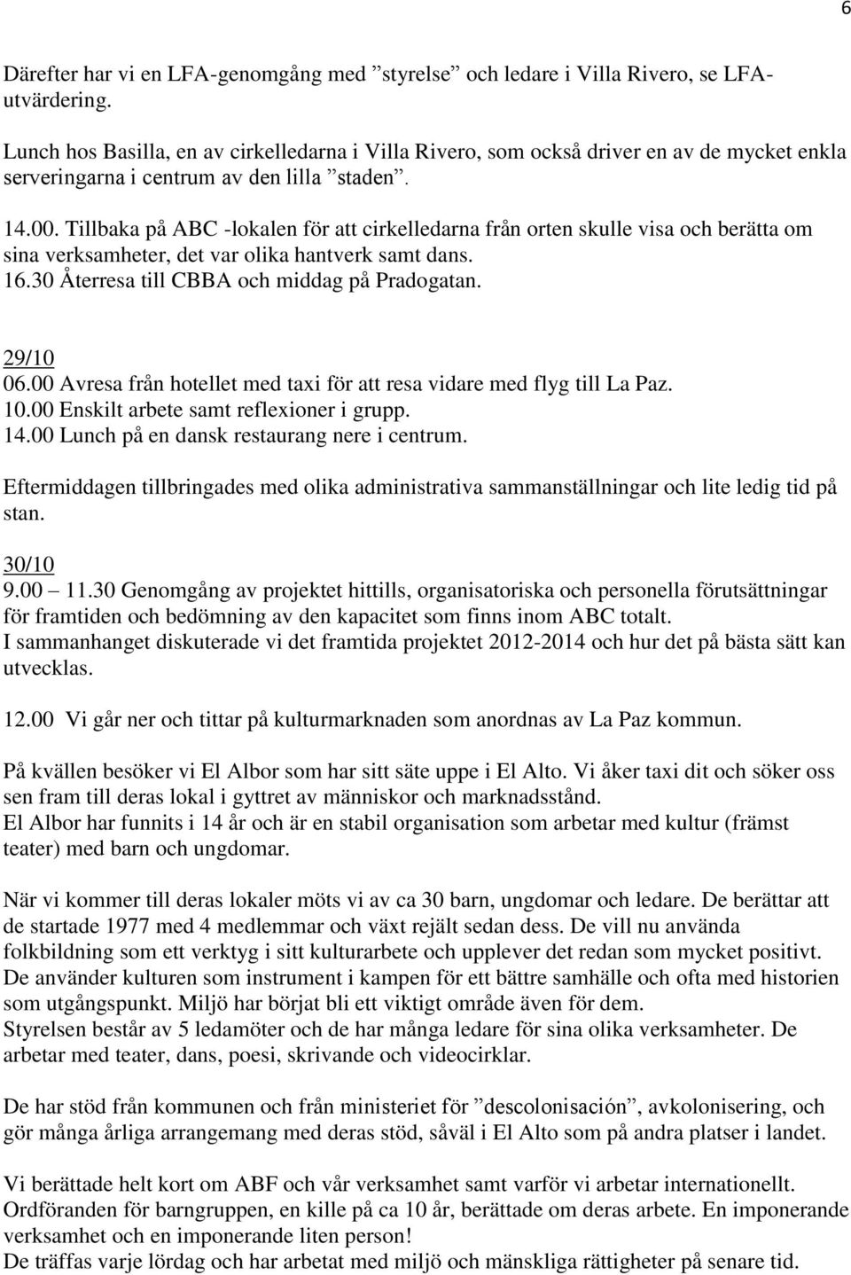 Tillbaka på ABC -lokalen för att cirkelledarna från orten skulle visa och berätta om sina verksamheter, det var olika hantverk samt dans. 16.30 Återresa till CBBA och middag på Pradogatan. 29/10 06.