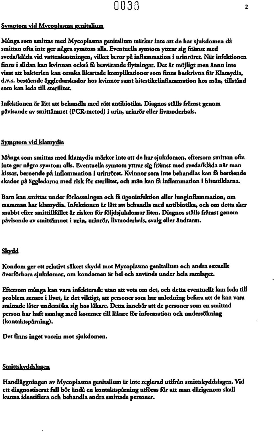 Det är möjligt men ännu inte visat au bakterien kan orsaka likanade komplikationer som finns besluivna tbr Klamydia, d.v.s. bestående äggiedarskador hos kvinnor samt bitestikeunaammation hos män t tillstånd som kan leda till sterilitet.