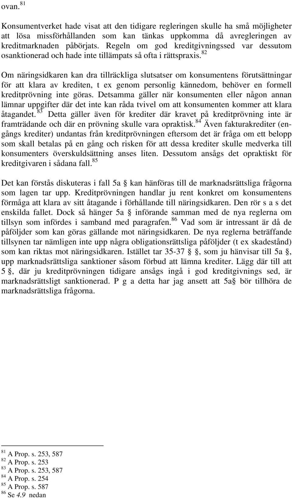 82 Om näringsidkaren kan dra tillräckliga slutsatser om konsumentens förutsättningar för att klara av krediten, t ex genom personlig kännedom, behöver en formell kreditprövning inte göras.