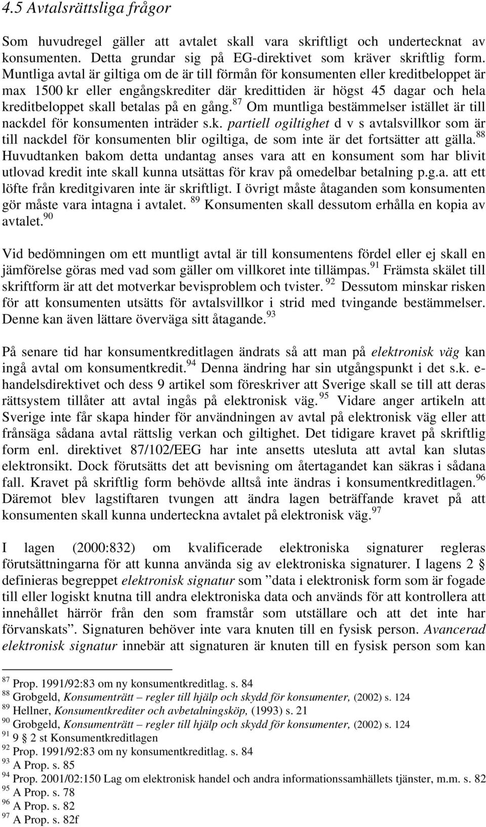 gång. 87 Om muntliga bestämmelser istället är till nackdel för konsumenten inträder s.k. partiell ogiltighet d v s avtalsvillkor som är till nackdel för konsumenten blir ogiltiga, de som inte är det fortsätter att gälla.