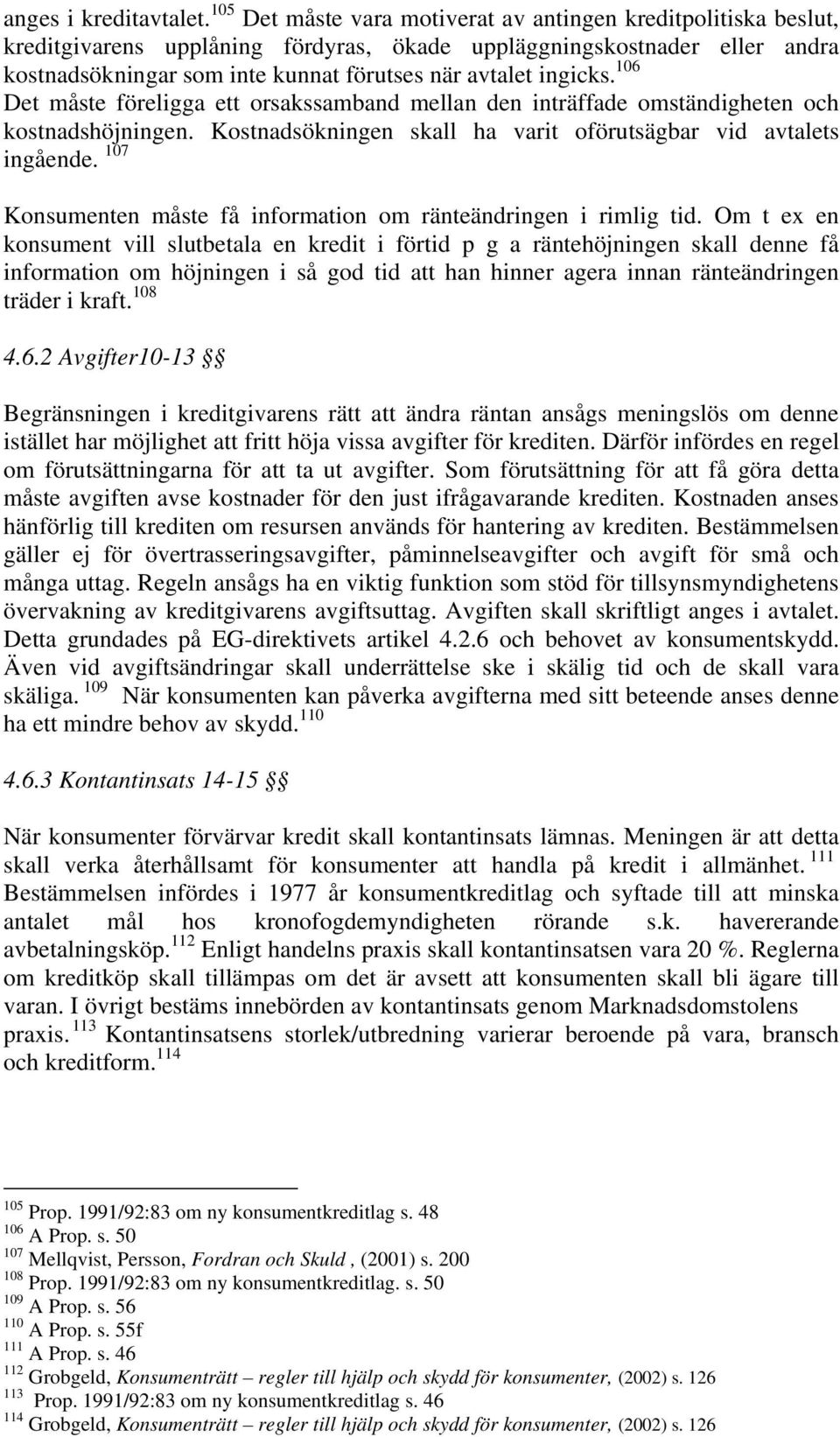 ingicks. 106 Det måste föreligga ett orsakssamband mellan den inträffade omständigheten och kostnadshöjningen. Kostnadsökningen skall ha varit oförutsägbar vid avtalets ingående.