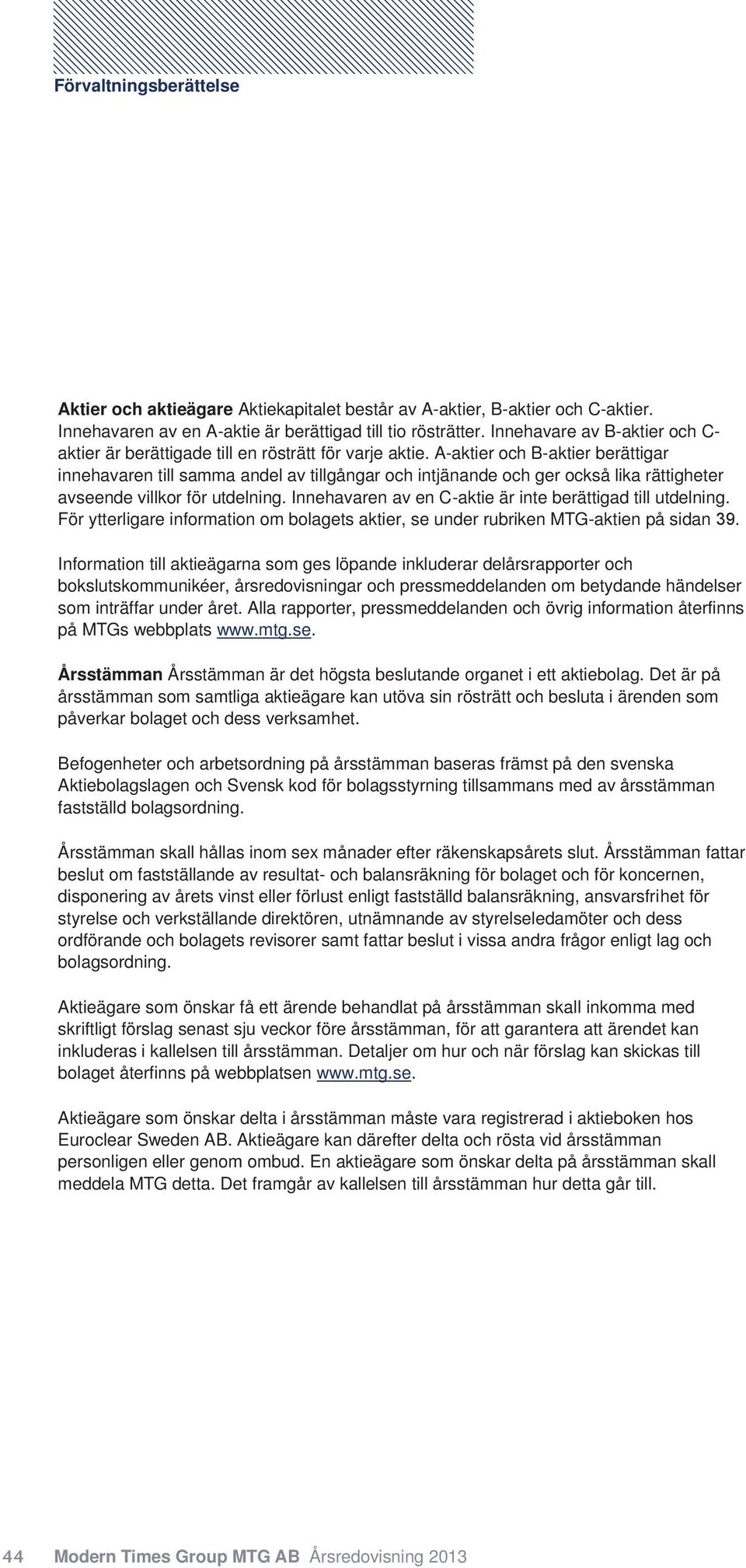 A-aktier och B-aktier berättigar innehavaren till samma andel av tillgångar och intjänande och ger också lika rättigheter avseende villkor för utdelning.