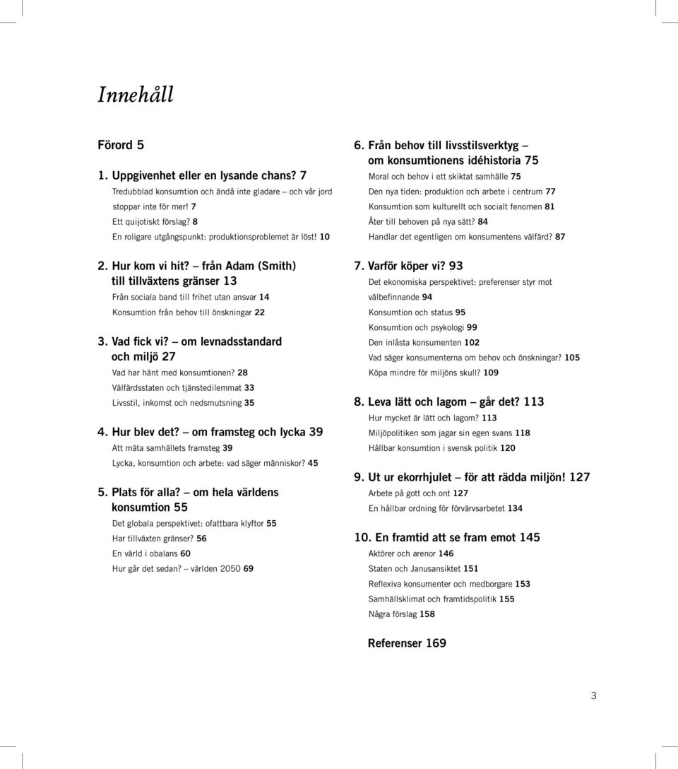 om levnadsstandard och miljö 27 Vad har hänt med konsumtionen? 28 Välfärdsstaten och tjänstedilemmat 33 Livsstil, inkomst och nedsmutsning 35 4. Hur blev det?