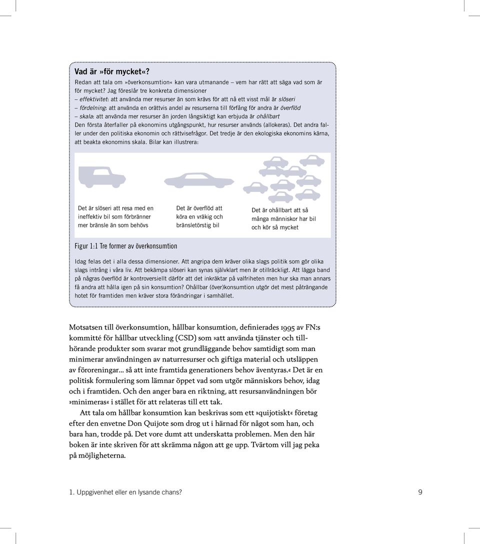 andra är överflöd skala: att använda mer resurser än jorden långsiktigt kan erbjuda är ohållbart Den första återfaller på ekonomins utgångspunkt, hur resurser används (allokeras).