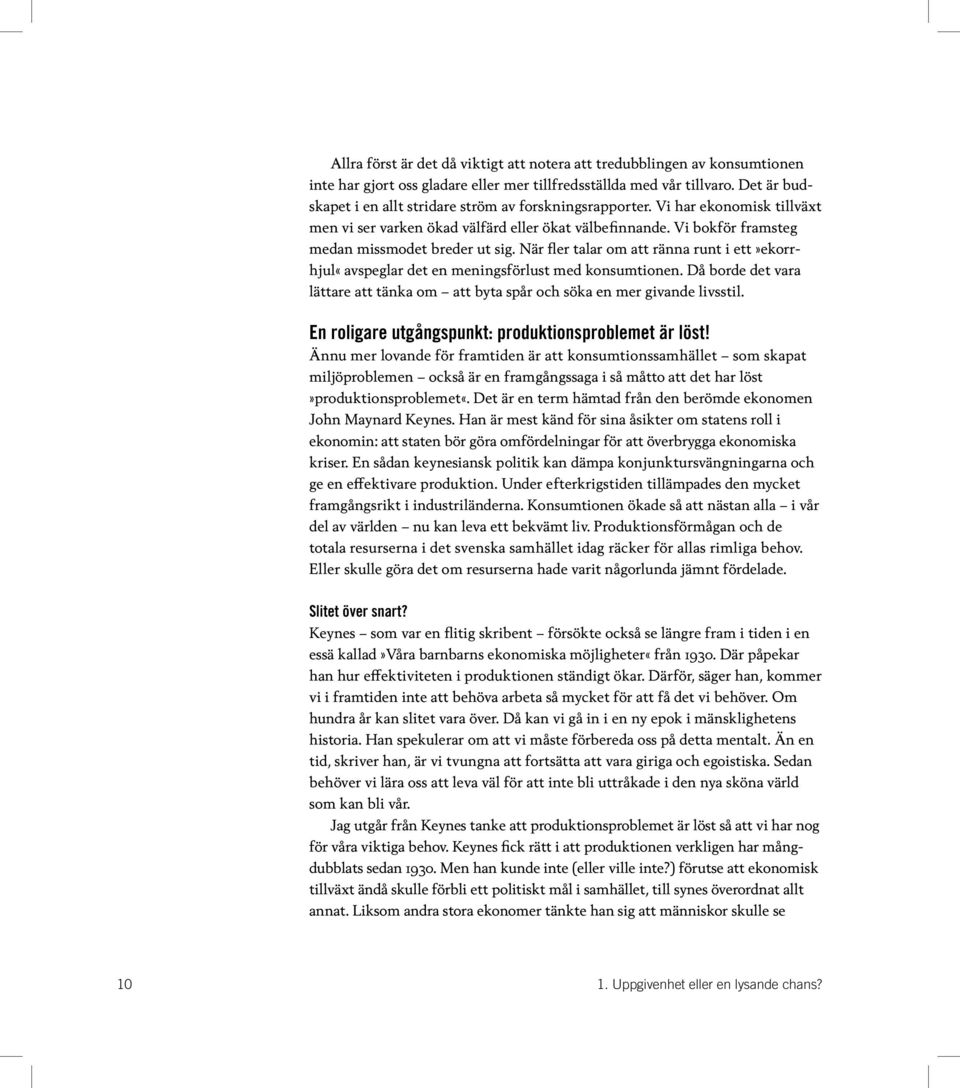 När fler talar om att ränna runt i ett»ekorrhjul«avspeglar det en meningsförlust med konsumtionen. Då borde det vara lättare att tänka om att byta spår och söka en mer givande livsstil.