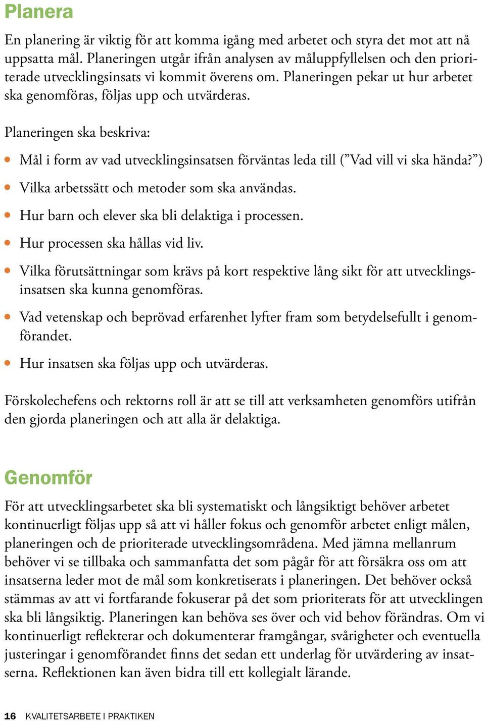 Planeringen ska beskriva: Mål i form av vad utvecklingsinsatsen förväntas leda till ( Vad vill vi ska hända? ) Vilka arbetssätt och metoder som ska användas.