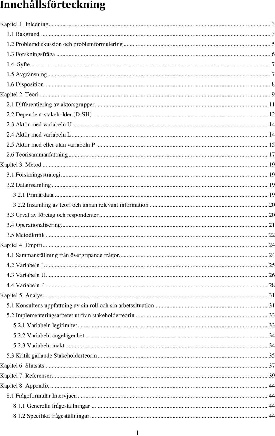 .. 15 2.6 Teorisammanfattning... 17 Kapitel 3. Metod... 19 3.1 Forskningsstrategi... 19 3.2 Datainsamling... 19 3.2.1 Primärdata... 19 3.2.2 Insamling av teori och annan relevant information... 20 3.