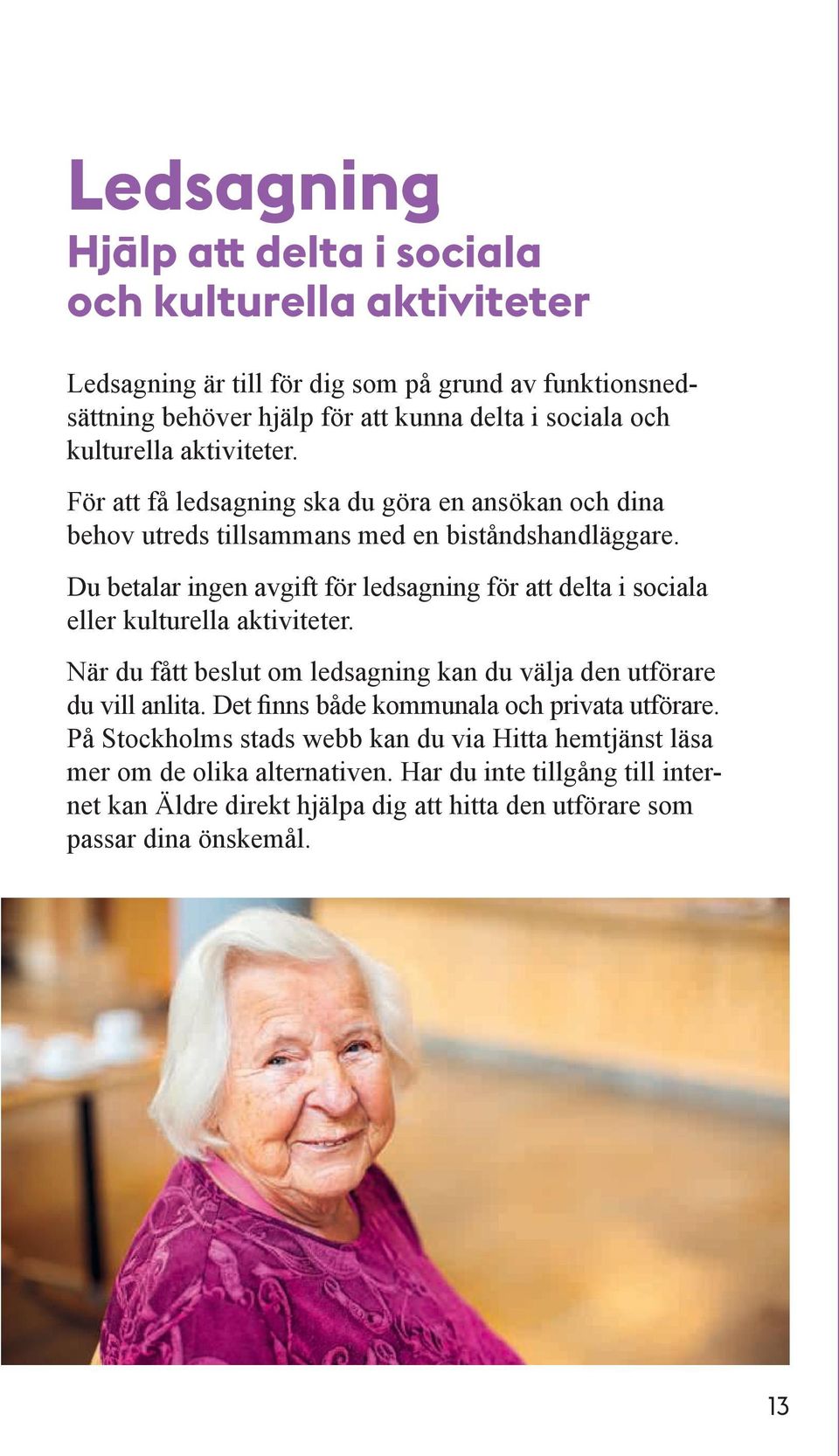 Du betalar ingen avgift för ledsagning för att delta i sociala eller kulturella aktiviteter. När du fått beslut om ledsagning kan du välja den utförare du vill anlita.