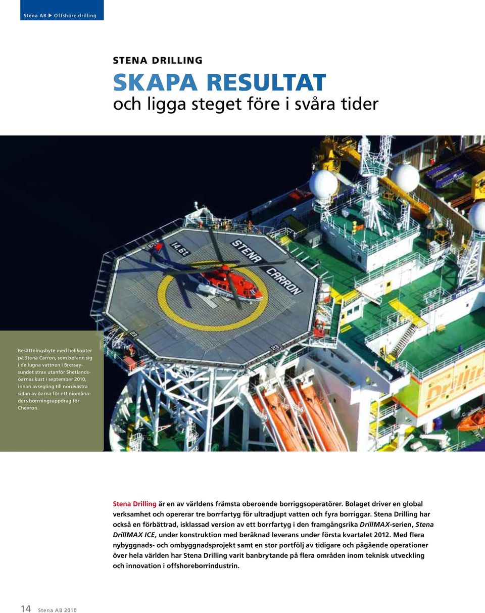Stena Drilling är en av världens främsta oberoende borriggsoperatörer. Bolaget driver en global verksamhet och opererar tre borrfartyg för ultradjupt vatten och fyra borriggar.