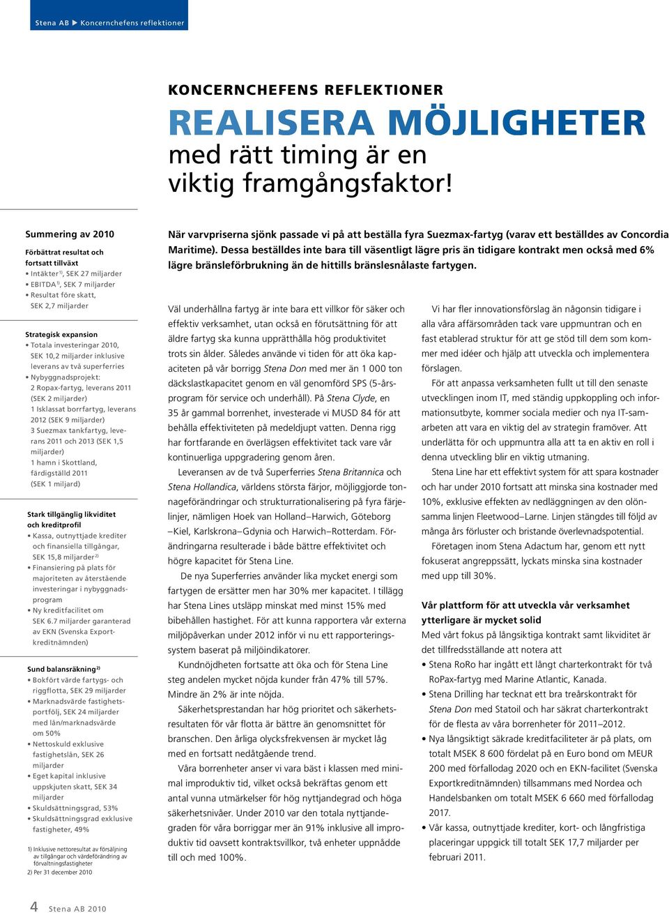 2010, SEK 10,2 miljarder inklusive leverans av två superferries nybyggnadsprojekt: 2 Ropax-fartyg, leverans 2011 (SEK 2 miljarder) 1 Isklassat borrfartyg, leverans 2012 (SEK 9 miljarder) 3 Suezmax