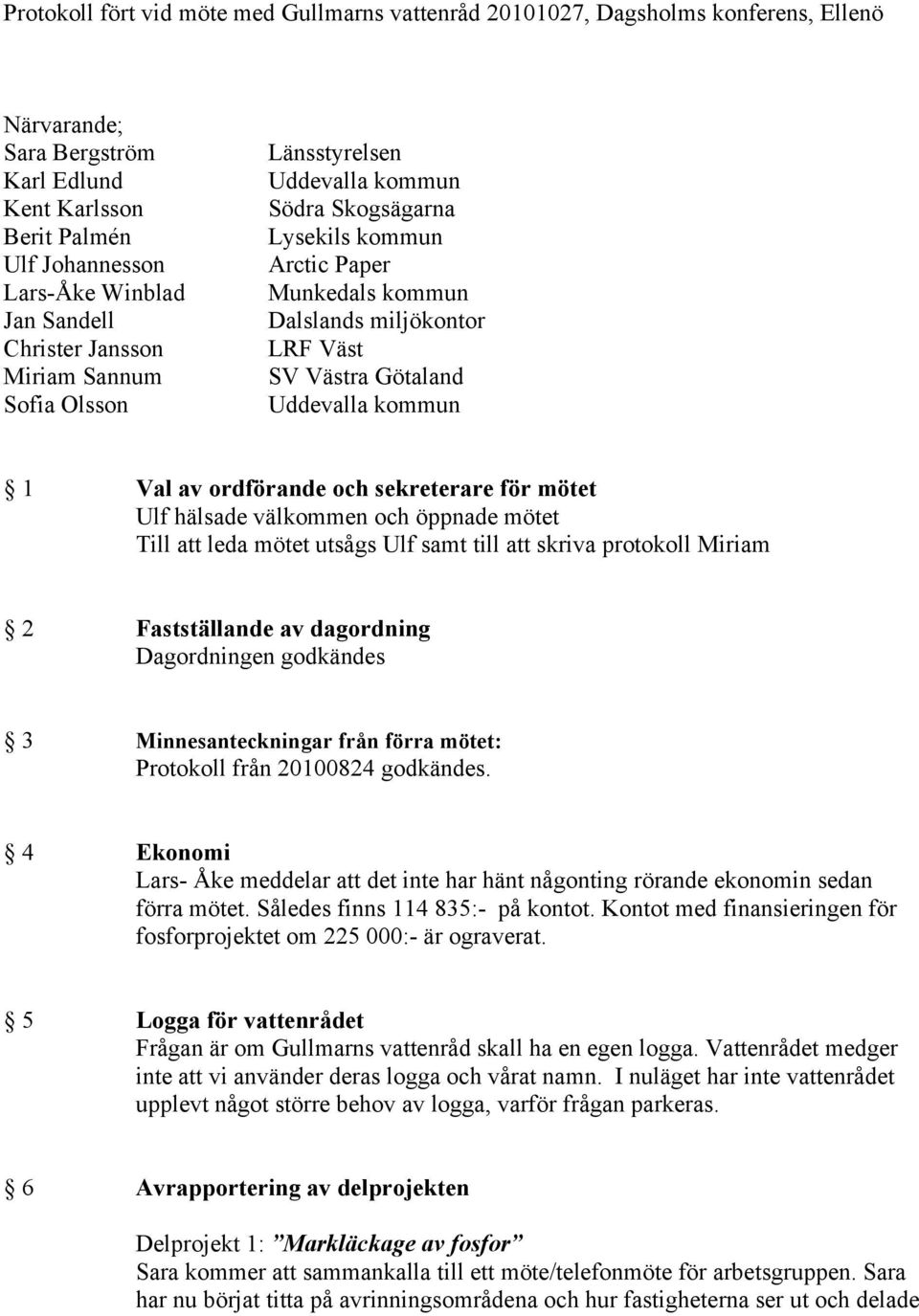 kommun 1 Val av ordförande och sekreterare för mötet Ulf hälsade välkommen och öppnade mötet Till att leda mötet utsågs Ulf samt till att skriva protokoll Miriam 2 Fastställande av dagordning