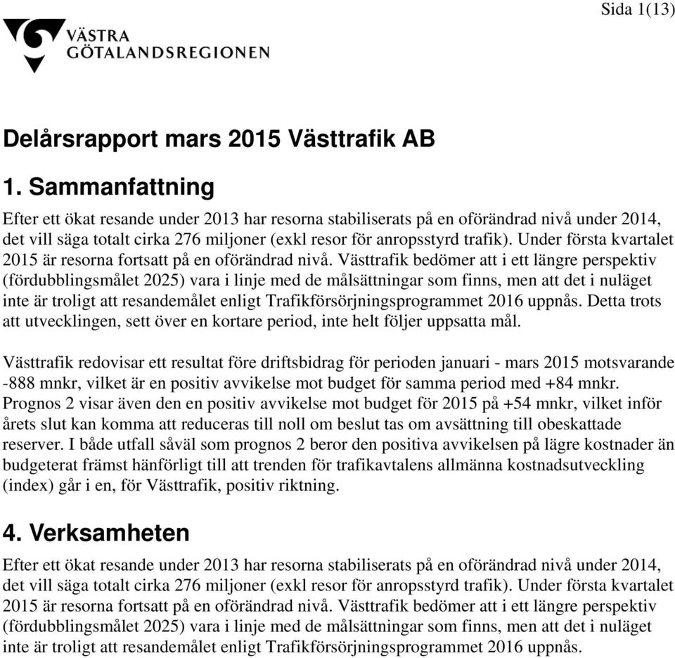 Under första kvartalet 2015 är resorna fortsatt på en oförändrad nivå.