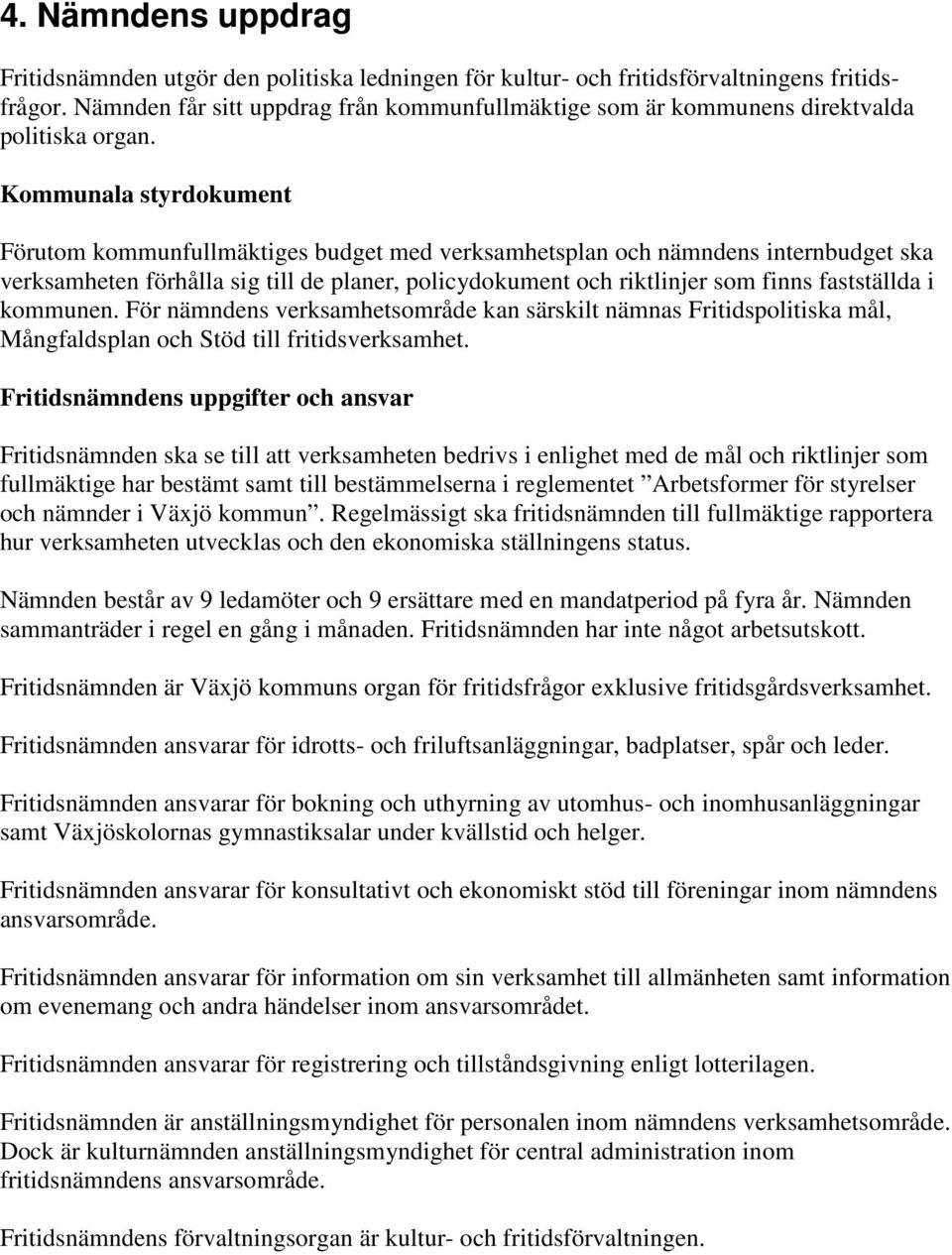 Kommunala styrdokument Förutom kommunfullmäktiges budget med verksamhetsplan och nämndens internbudget ska verksamheten förhålla sig till de planer, policydokument och riktlinjer som finns