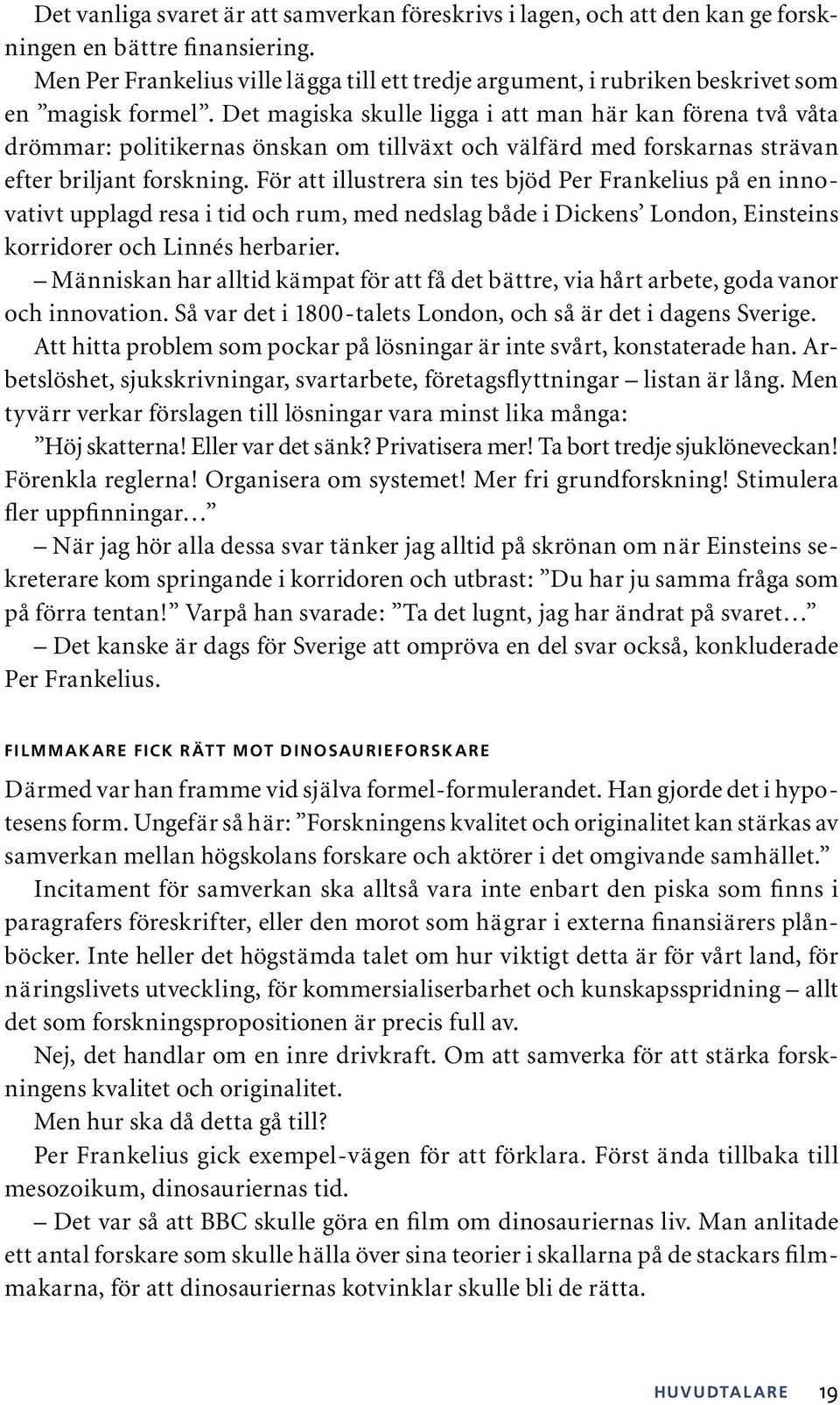 Det magiska skulle ligga i att man här kan förena två våta drömmar: politikernas önskan om tillväxt och välfärd med forskarnas strävan efter briljant forskning.