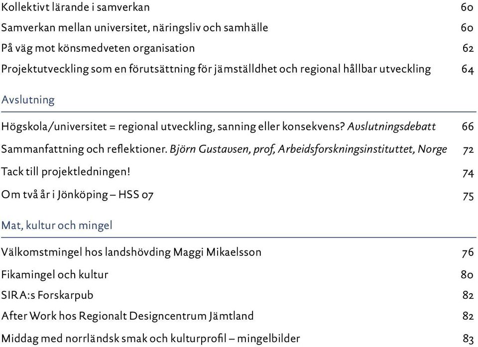 Avslutningsdebatt 66 Sammanfattning och reflektioner. Björn Gustavsen, prof, Arbeidsforskningsinstituttet, Norge 72 Tack till projektledningen!