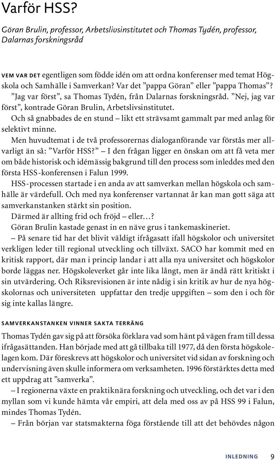 Samverkan? Var det pappa Göran eller pappa Thomas? Jag var först, sa Thomas Tydén, från Dalarnas forskningsråd. Nej, jag var först, kontrade Göran Brulin, Arbetslivsinstitutet.