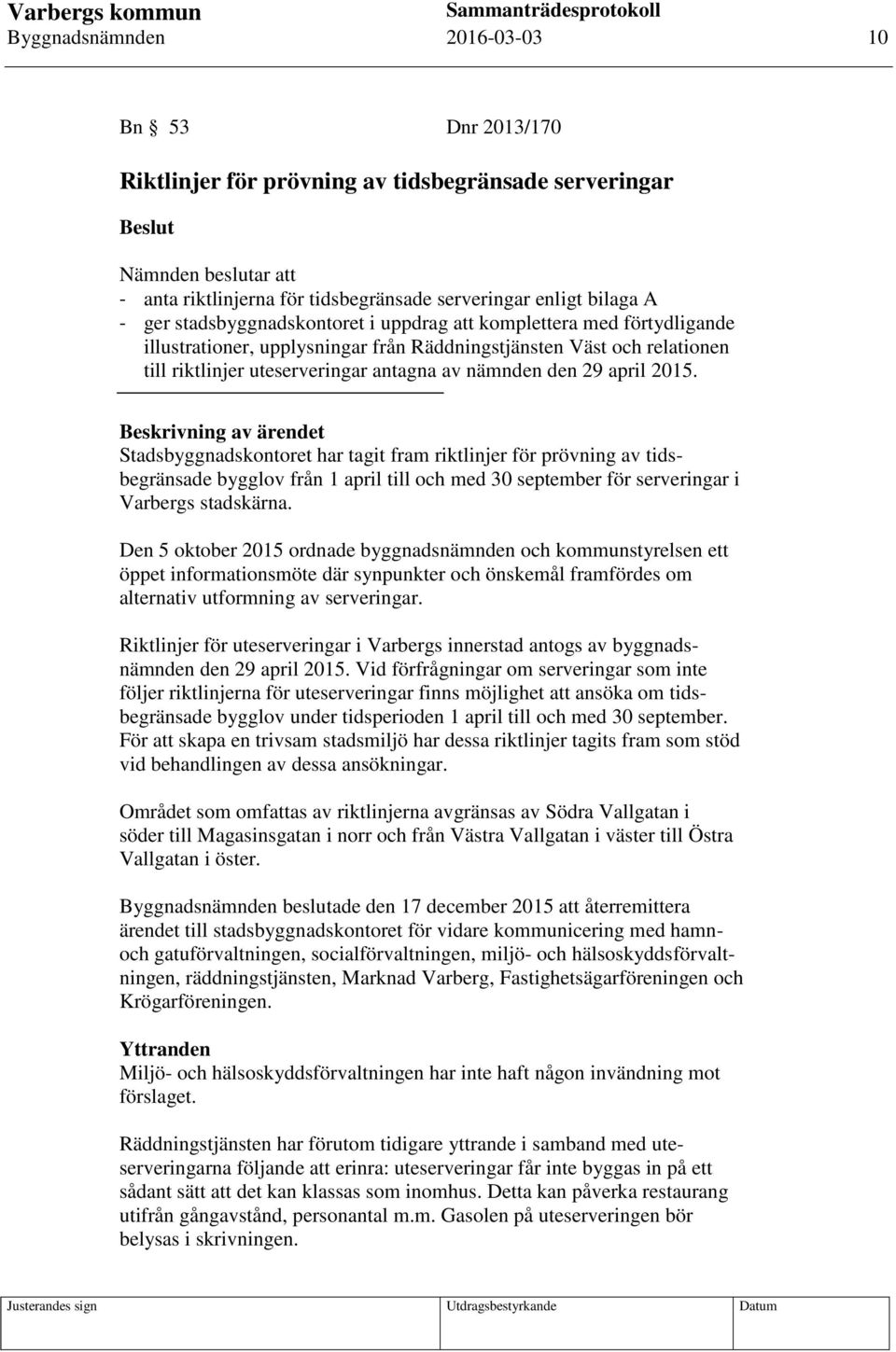 april 2015. Beskrivning av ärendet Stadsbyggnadskontoret har tagit fram riktlinjer för prövning av tidsbegränsade bygglov från 1 april till och med 30 september för serveringar i Varbergs stadskärna.