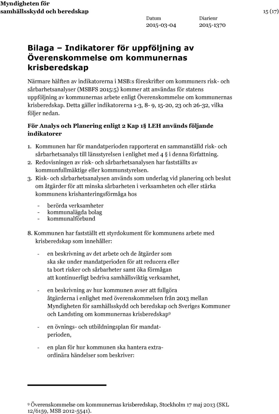 Detta gäller indikatorerna 1-3, 8-9, 15-20, 23 och 26-32, vilka följer nedan. För Analys och Planering enligt 2 Kap 1 LEH används följande indikatorer 1.