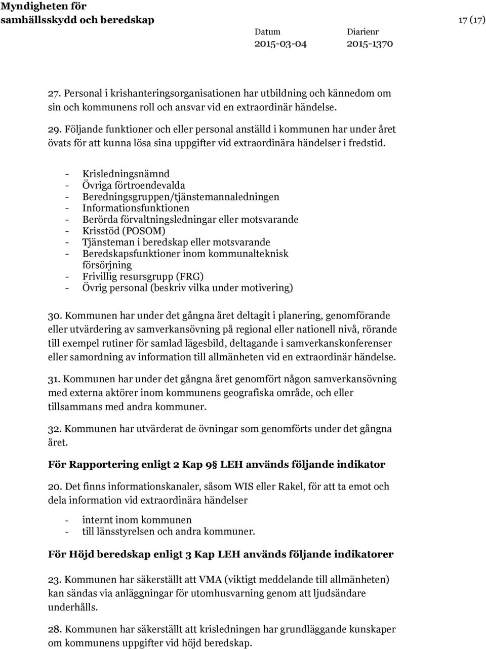 - Krisledningsnämnd - Övriga förtroendevalda - Beredningsgruppen/tjänstemannaledningen - Informationsfunktionen - Berörda förvaltningsledningar eller motsvarande - Krisstöd (POSOM) - Tjänsteman i