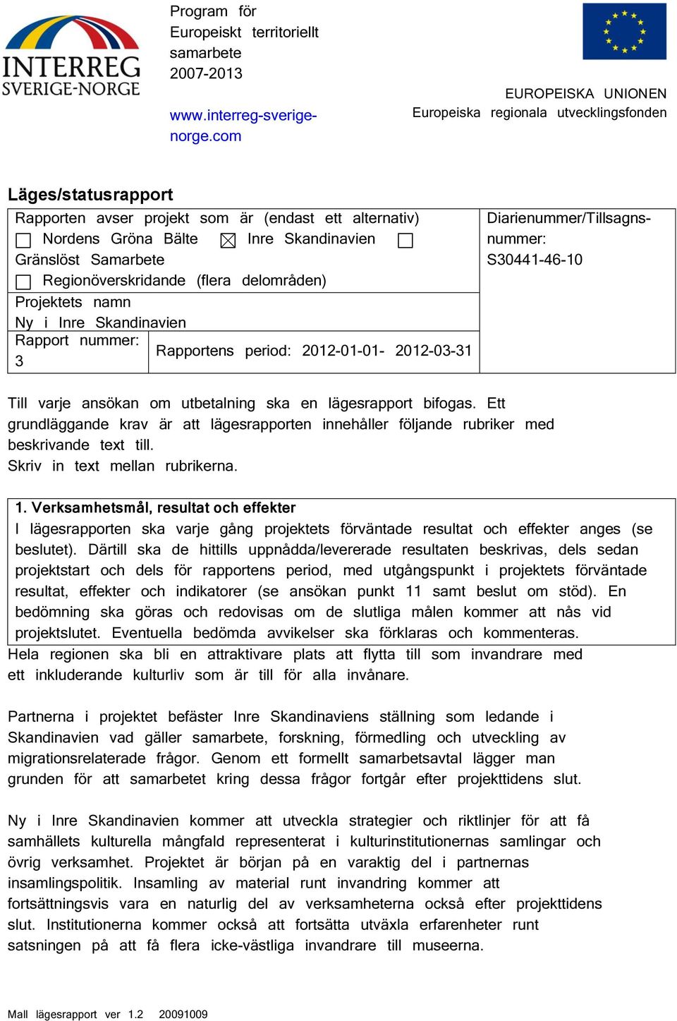 Ett grundläggande krav är att lägesrapporten innehåller följande rubriker med beskrivande text till. Skriv in text mellan rubrikerna. 1.